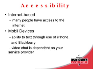 Accessibility Internet-based many people have access to the  internet Mobil Devices   - ability to text through use of iPhone    and Blackberry   - video chat is dependent on your  service provider 