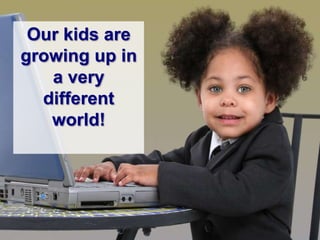 Our kids are
growing up in
   a very
  different
   world!
 