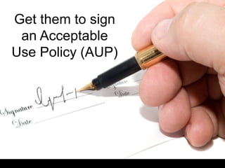 Get them to sign
 an Acceptable
Use Policy (AUP)
 