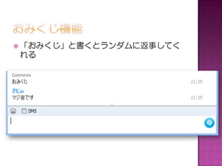  「おみくじ」と書くとランダムに返事してく
れる
 