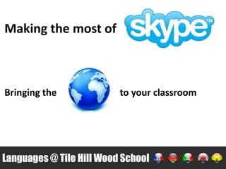 Making the most of



Bringing the              to your classroom




Languages @ Tile Hill Wood School
 