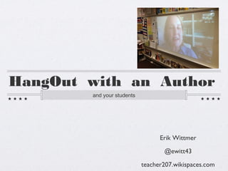 HangOut with an Author
and your students
Erik Wittmer
@ewitt43
teacher207.wikispaces.com
 