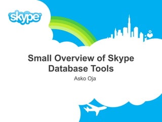 Small Overview of Skype
    Database Tools
          Asko Oja
 
