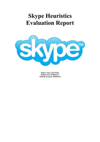 Skype Heuristics
Evaluation Report




     Killian Vigna (10129758),
     Killian Stone (09005157),
    Michelle Kennedy (09005334)
 