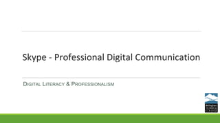 Skype - Professional Digital Communication
DIGITAL LITERACY & PROFESSIONALISM
 