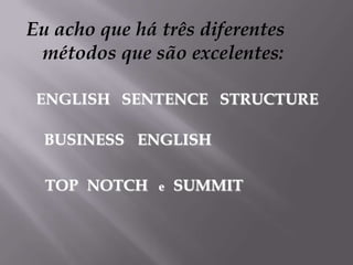 Eu acho que há três diferentes
métodos que são excelentes:
ENGLISH SENTENCE STRUCTURE
BUSINESS ENGLISH
TOP NOTCH

e

SUMMIT

 