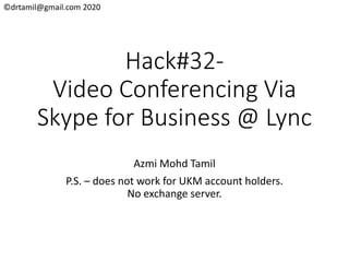©drtamil@gmail.com 2020
Hack#32-
Video Conferencing Via
Skype for Business @ Lync
Azmi Mohd Tamil
P.S. – does not work for UKM account holders.
No exchange server.
 