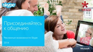 Рекламные возможности Skype
2014
Присоединяйтесь
к общению
 