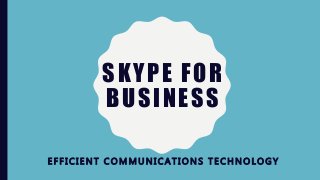 SKYPE FOR
BUSINESS
EFFICIENT COMMUNICATIONS TECHNOLOGY
 