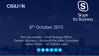 6th October 2015
Rob Quickenden – Chief Strategy Officer
Demetri Nicolaou – Microsoft Pre-Sales Consultant
James Hinton – UC Practice Lead
1
 