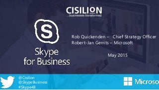 @Cisilion
@SkypeBusiness
#Skype4B
Rob Quickenden – Chief Strategy Officer
Robert-Jan Gerrits – Microsoft
May 2015
 