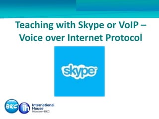 Teaching with Skype or VoIP – 
Voice over Internet Protocol 
 