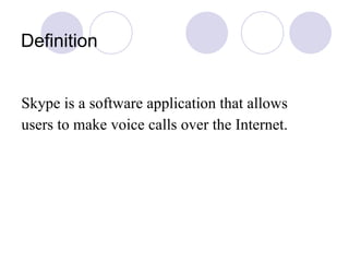 Definition Skype is a software application that allows users to make voice calls over the Internet.   