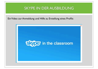 SKYPE IN DER AUSBILDUNG

Ein Video zur Anmeldung und Hilfe zu Erstellung eines Proﬁls:
 