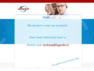 Wij danken u voor uw aandacht  het Lagarde Voice Innovatie Team Einde  Voor meer informatie kunt u, Mailen naar  [email_address] 