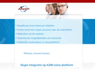 Skype integratie op A300 voice platform Goedkoop internationaal uitbellen Gratis vanaf een skype account naar de zaak bellen Belbutton op de website Advertentie mogelijkheden via voicemail Makkelijk routeerbaar in voiceplatform Oftewel, nieuwe kansen 