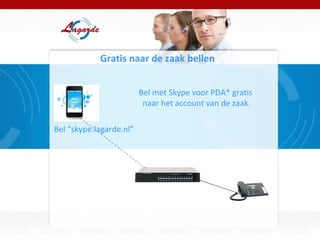 Gratis naar de zaak bellen Bel met Skype voor PDA* gratis  naar het account van de zaak. Bel “skype.lagarde.nl” 