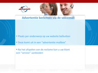 Advertentie berichten via de voicemail Plaats per onderwerp op uw website belbutton Deze komt uit in een “advertentie mailbox” Na het afspelen van de reclame kan u uw klant  een “service” aanbieden 