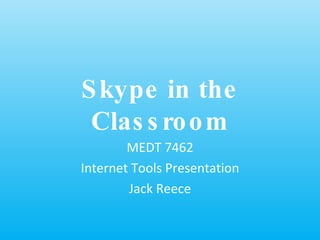S kype in the
 Clas s ro o m
        MEDT 7462
Internet Tools Presentation
        Jack Reece
 