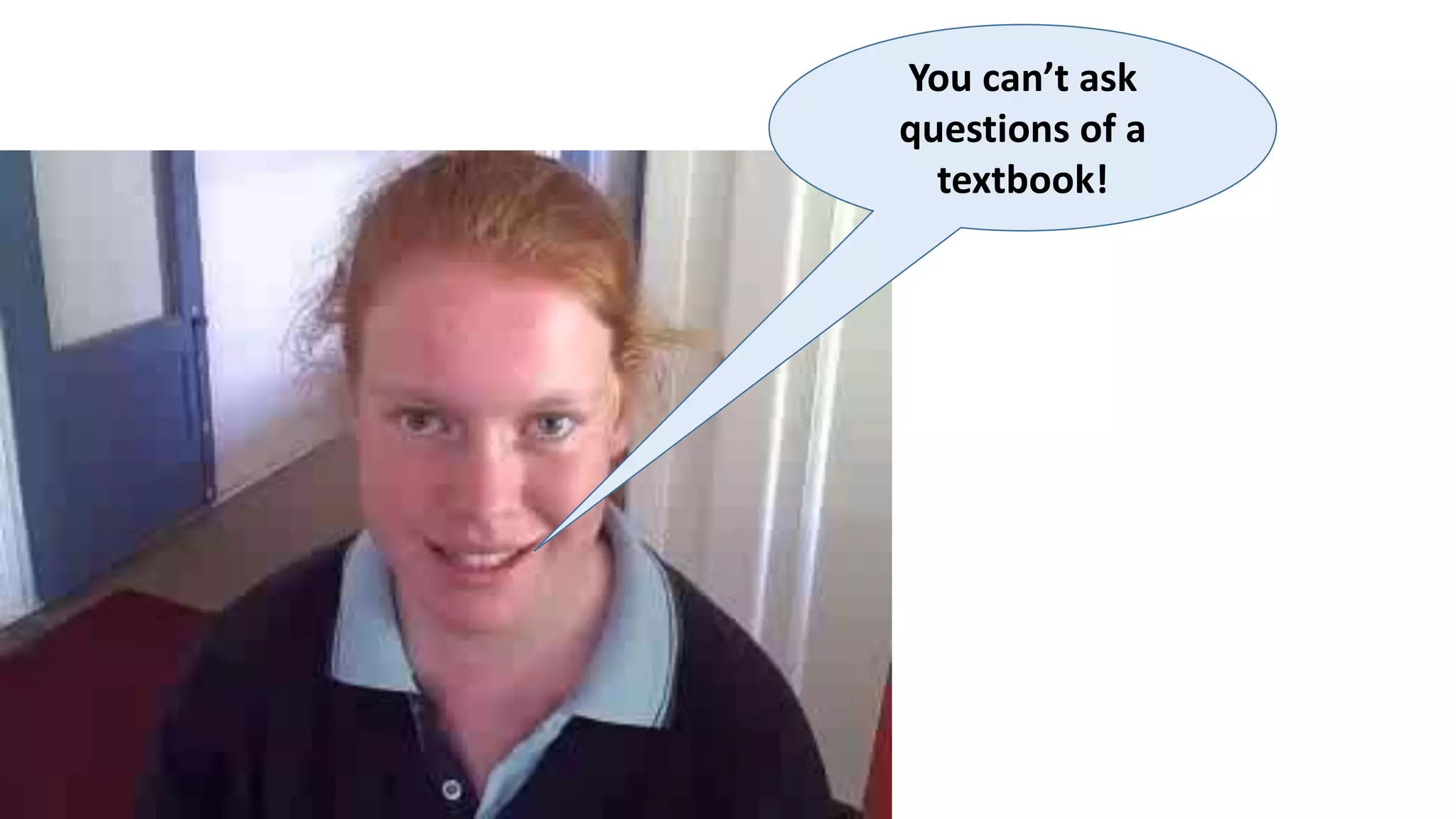 You can’t ask
questions of a
textbook!
 