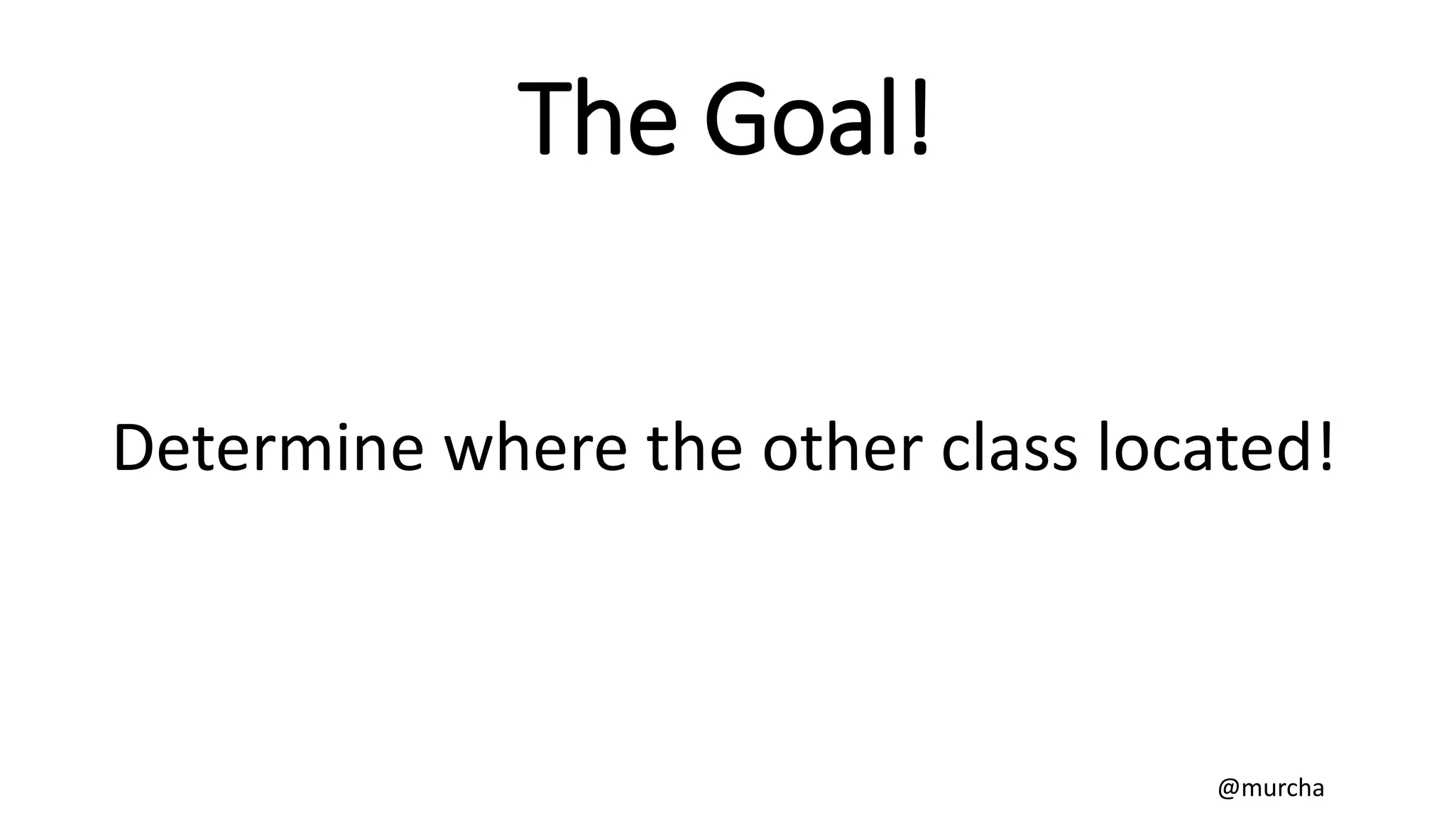 The Goal!
Determine where the other class located!
@murcha
 
