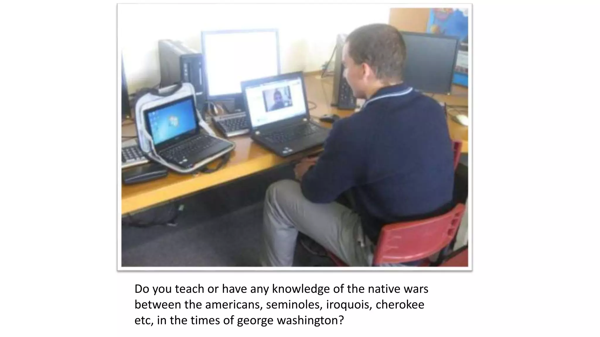 Do you teach or have any knowledge of the native wars
between the americans, seminoles, iroquois, cherokee
etc, in the times of george washington?
 