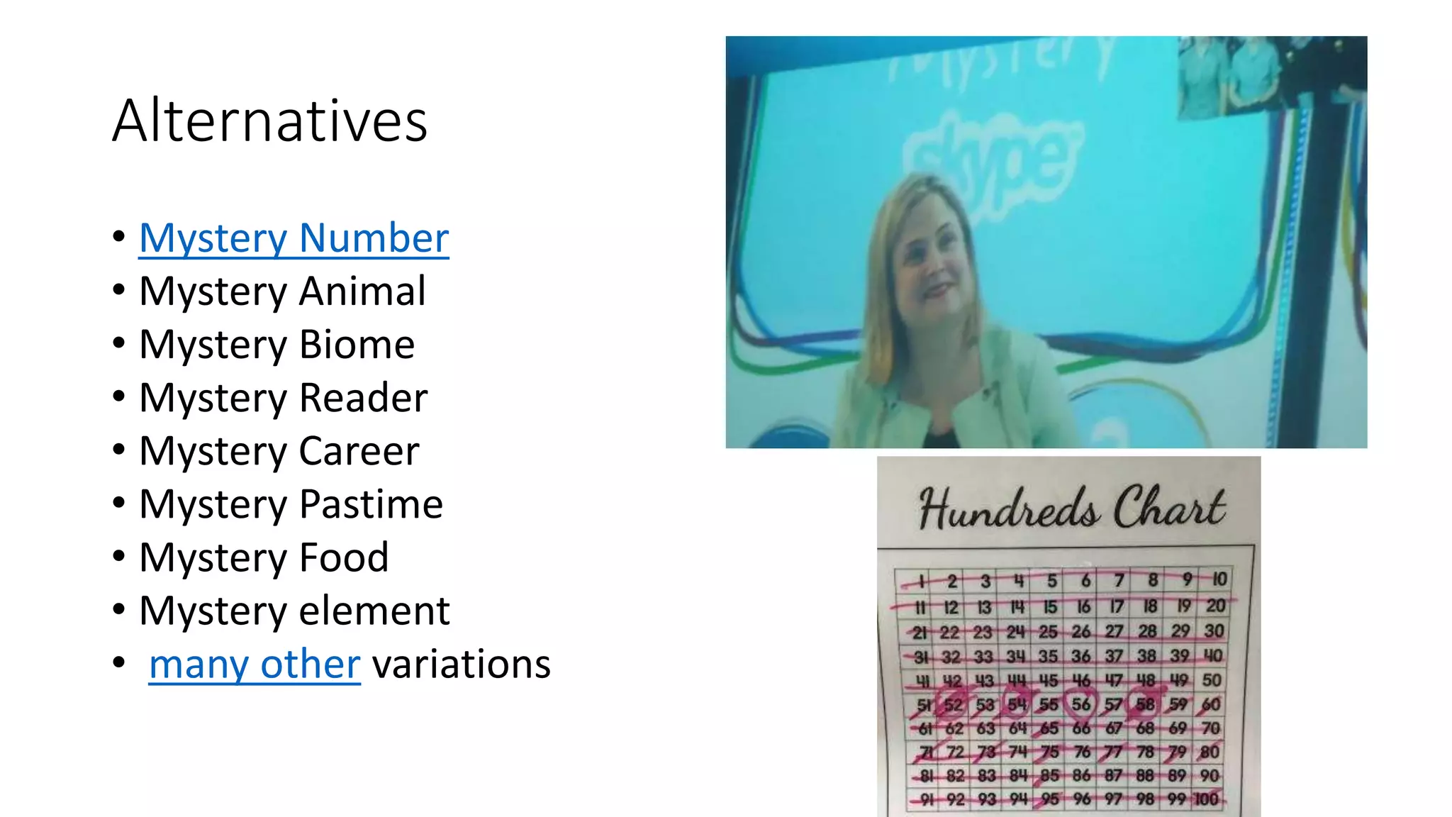 Alternatives
• Mystery Number
• Mystery Animal
• Mystery Biome
• Mystery Reader
• Mystery Career
• Mystery Pastime
• Mystery Food
• Mystery element
• many other variations
 