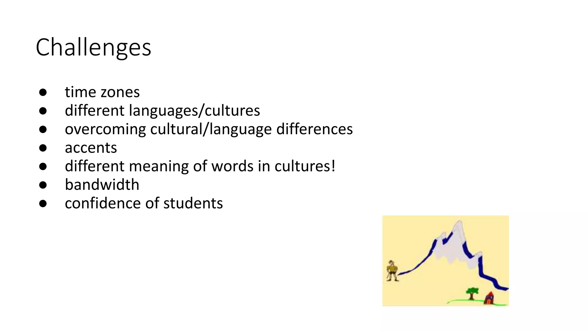 Challenges
● time zones
● different languages/cultures
● overcoming cultural/language differences
● accents
● different meaning of words in cultures!
● bandwidth
● confidence of students
 