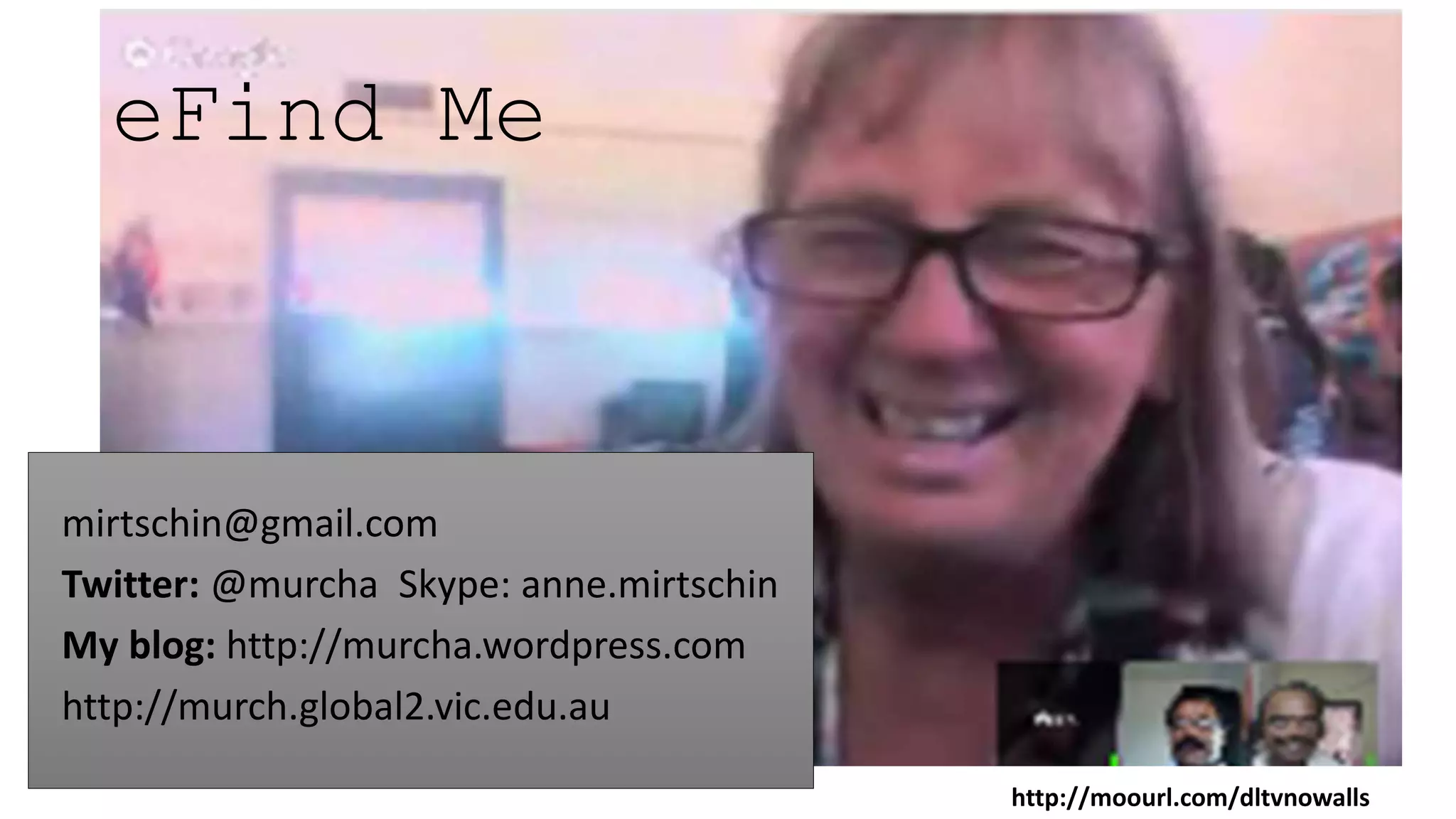 eFind Me
mirtschin@gmail.com
Twitter: @murcha Skype: anne.mirtschin
My blog: http://murcha.wordpress.com
http://murch.global2.vic.edu.au
http://moourl.com/dltvnowalls
 