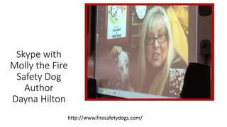 Skype with
Molly the Fire
Safety Dog
Author
Dayna Hilton
http://www.firesafetydogs.com/
 