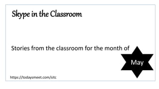 Skype in the Classroom
Stories from the classroom for the month of
May
https://todaysmeet.com/sitc
 