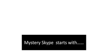 Mystery Skype starts with……
 