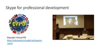 Skype for professional development
Educator Virtual PD
http://educatorvirtualpd.wikispaces
.com/
 