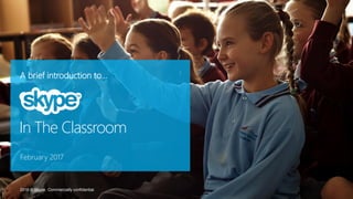 A brief introduction to…
February 2017
In The Classroom
2016 © Skype. Commercially confidential.
 