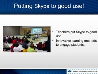 Putting Skype to good use!
? Teachers put Skype to good
use.
? Innovative learning methods
to engage students.
 