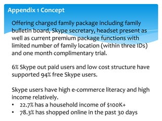 Appendix 1 Concept
Offering charged family package including family
bulletin board, Skype secretary, headset present as
we...