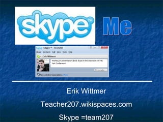 Me Erik Wittmer Teacher207.wikispaces.com Skype =team207 