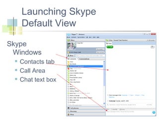 Launching Skype
Default View
Skype
Windows




Contacts tab
Call Area
Chat text box

 