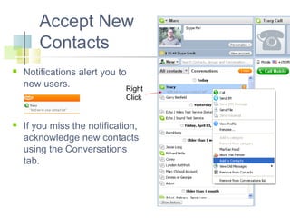 Accept New
Contacts


Notifications alert you to
new users.
Right
Click



If you miss the notification,
acknowledge new contacts
using the Conversations
tab.

 