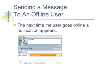 Sending a Message
To An Offline User


The next time the user goes online a
notification appears.

 