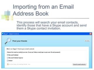 Importing from an Email
Address Book
This process will search your email contacts,
identify those that have a Skype account and send
them a Skype contact invitation.

 
