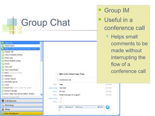 

Group Chat



Group IM
Useful in a
conference call


Helps small
comments to be
made without
interrupting the
flow of a
conference call

 
