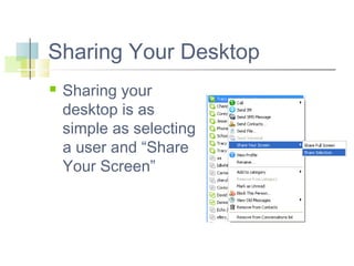 Sharing Your Desktop


Sharing your
desktop is as
simple as selecting
a user and “Share
Your Screen”

 