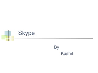 Skype
By
Kashif

 