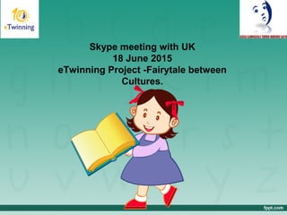 Skype meeting with UK
18 June 2015
eTwinning Project -Fairytale between
Cultures.
 