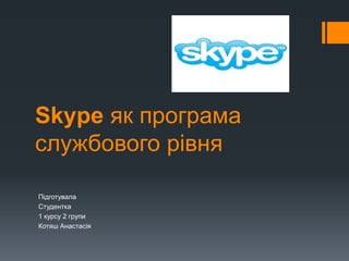 Skype як програма
службового рівня
Підготувала
Студентка
1 курсу 2 групи
Котяш Анастасія
 
