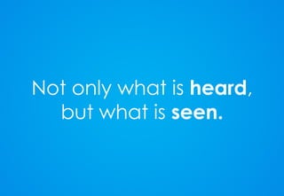 Not only what is  heard , but what is  seen. 