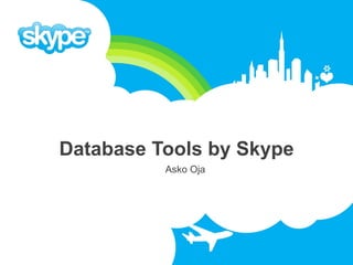 Database Tools by Skype
          Asko Oja
 