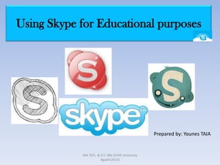 Using Skype for Educational purposes




                                                 Prepared by: Younes TAIA


            MA TEFL & ICT, IBN-ZOHR University
                      Agadir(2013)
 