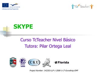 SKYPE   Curso TcTeacher Nivel Básico  Tutora: Pilar Ortega Leal  Project Number:  142203-LLP-1-2008-1-LT-Grundtvig-GMP   